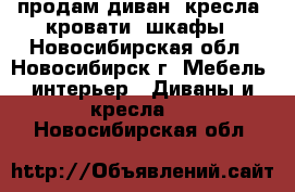 продам диван, кресла, кровати, шкафы - Новосибирская обл., Новосибирск г. Мебель, интерьер » Диваны и кресла   . Новосибирская обл.